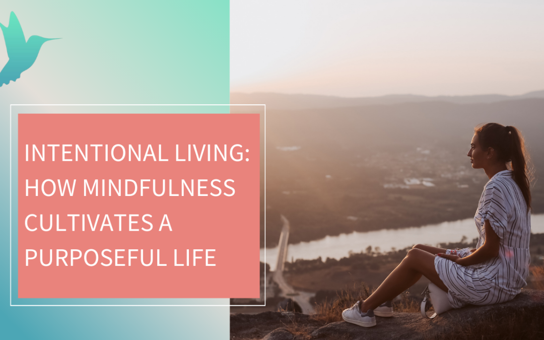 Intentional Living: How Mindfulness Cultivates a Purposeful Life